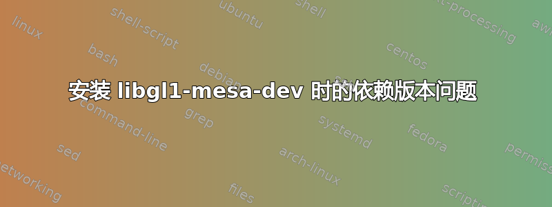 安装 libgl1-mesa-dev 时的依赖版本问题