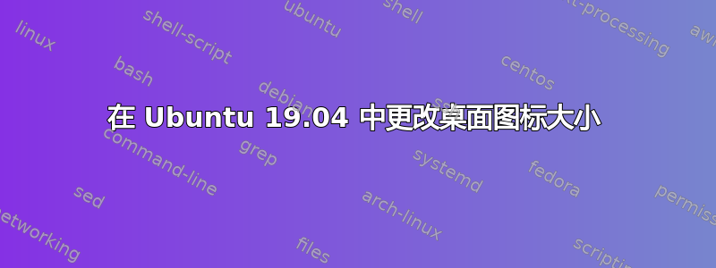 在 Ubuntu 19.04 中更改桌面图标大小