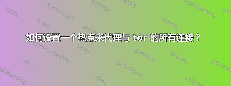 如何设置一个热点来代理与 tor 的所有连接？