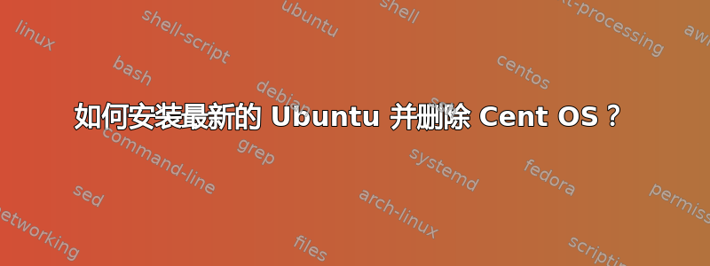 如何安装最新的 Ubuntu 并删除 Cent OS？