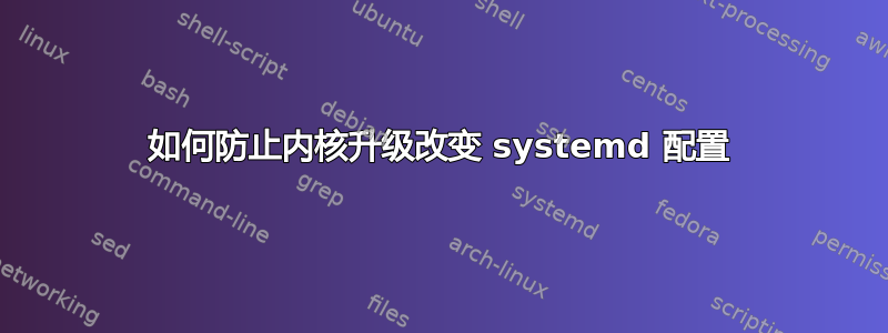 如何防止内核升级改变 systemd 配置