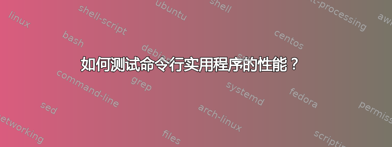 如何测试命令行实用程序的性能？ 