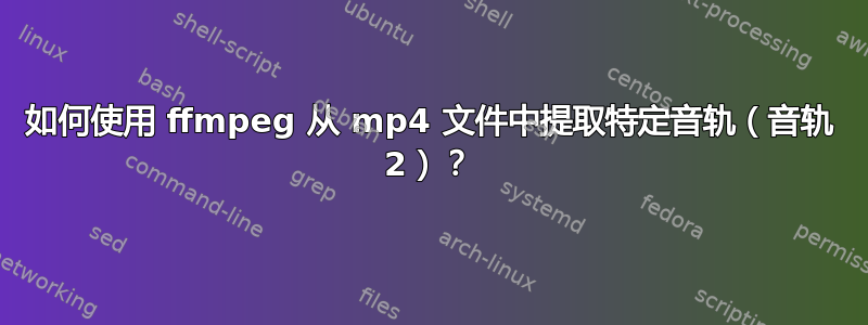 如何使用 ffmpeg 从 mp4 文件中提取特定音轨（音轨 2）？