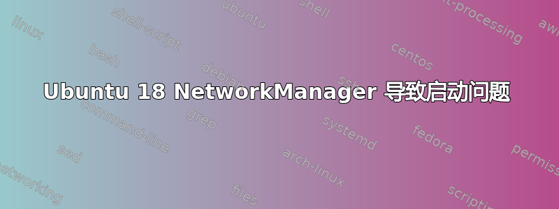 Ubuntu 18 NetworkManager 导致启动问题