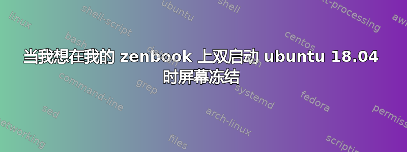 当我想在我的 zenbook 上双启动 ubuntu 18.04 时屏幕冻结