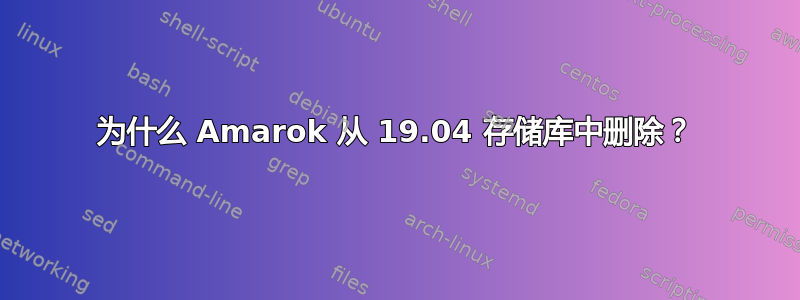 为什么 Amarok 从 19.04 存储库中删除？