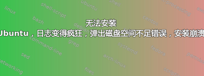 无法安装 Ubuntu，日志变得疯狂，弹出磁盘空间不足错误，安装崩溃 