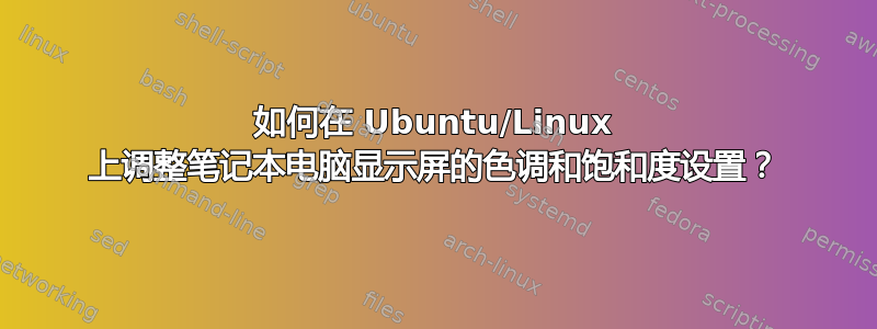 如何在 Ubuntu/Linux 上调整笔记本电脑显示屏的色调和饱和度设置？