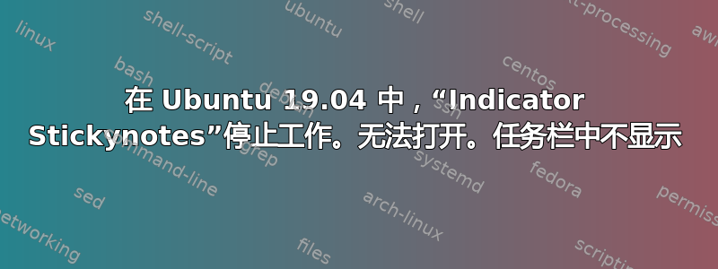 在 Ubuntu 19.04 中，“Indicator Stickynotes”停止工作。无法打开。任务栏中不显示