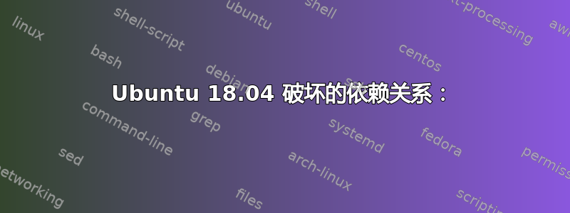 Ubuntu 18.04 破坏的依赖关系：