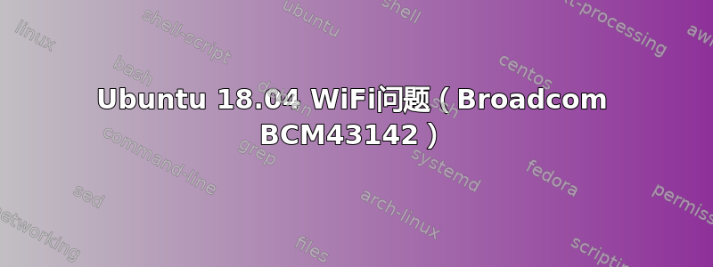 Ubuntu 18.04 WiFi问题（Broadcom BCM43142）