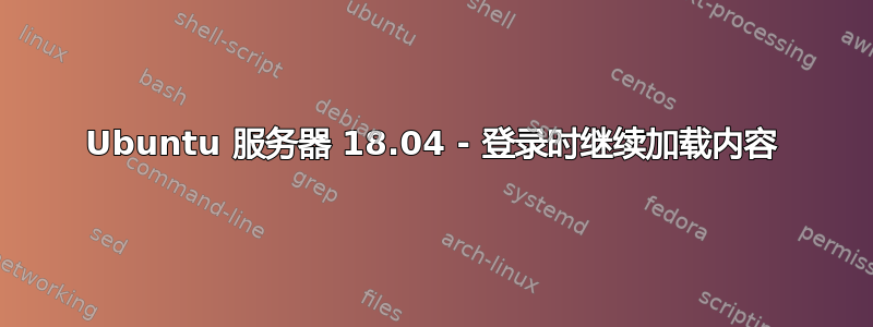 Ubuntu 服务器 18.04 - 登录时继续加载内容