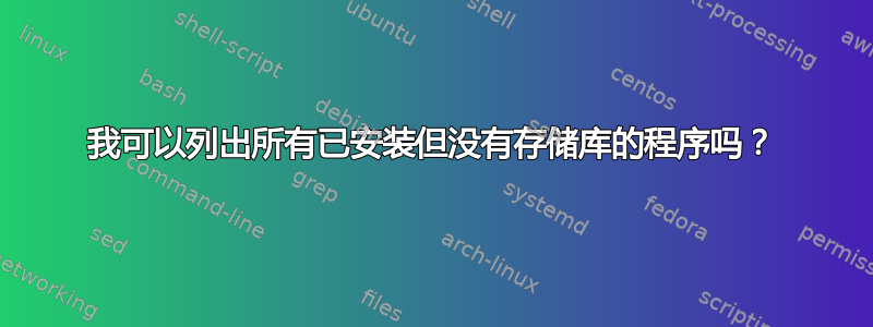 我可以列出所有已安装但没有存储库的程序吗？