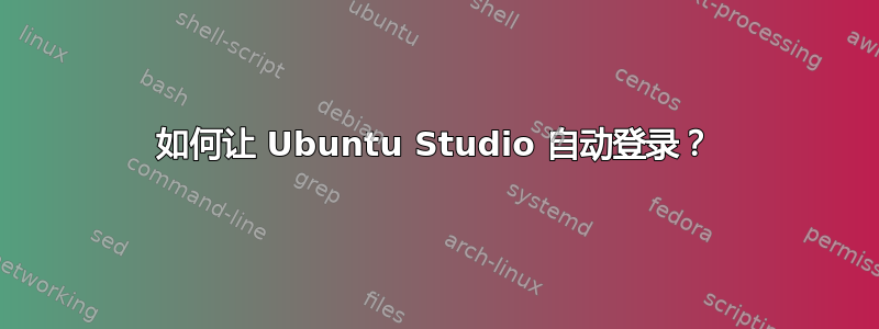 如何让 Ubuntu Studio 自动登录？