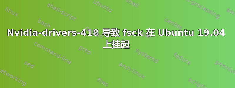 Nvidia-drivers-418 导致 fsck 在 Ubuntu 19.04 上挂起