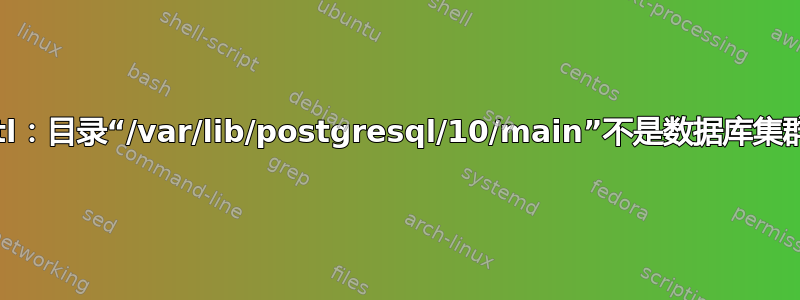 pg_ctl：目录“/var/lib/postgresql/10/main”不是数据库集群目录