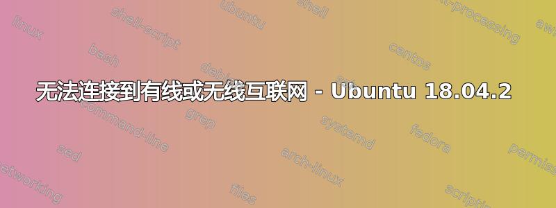 无法连接到有线或无线互联网 - Ubuntu 18.04.2