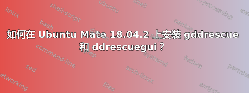 如何在 Ubuntu Mate 18.04.2 上安装 gddrescue 和 ddrescuegui？