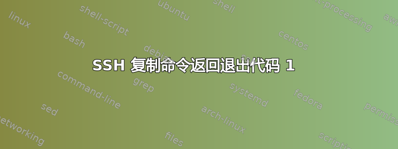 SSH 复制命令返回退出代码 1 