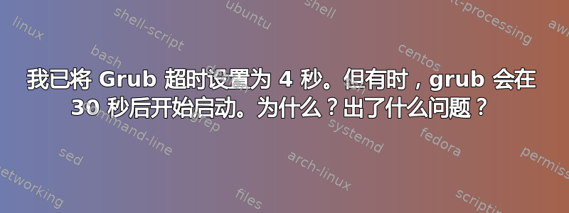 我已将 Grub 超时设置为 4 秒。但有时，grub 会在 30 秒后开始启动。为什么？出了什么问题？