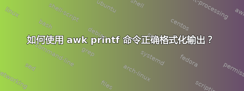 如何使用 awk printf 命令正确格式化输出？