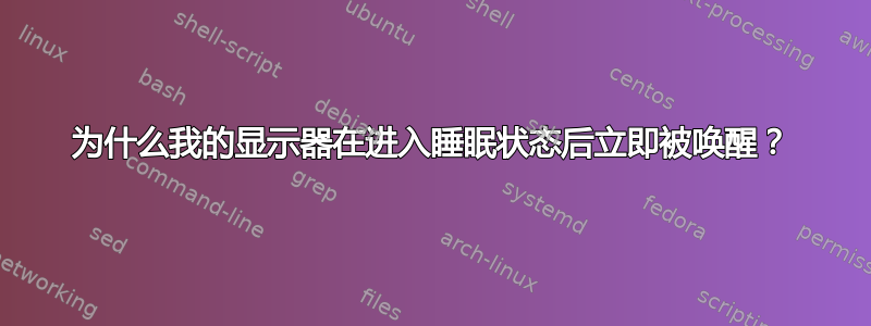 为什么我的显示器在进入睡眠状态后立即被唤醒？