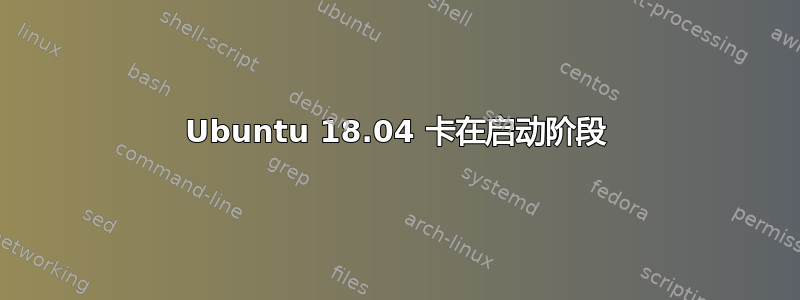 Ubuntu 18.04 卡在启动阶段