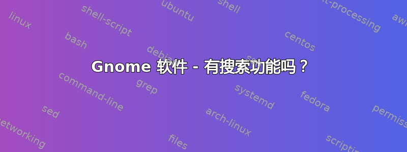 Gnome 软件 - 有搜索功能吗？