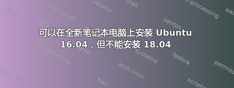 可以在全新笔记本电脑上安装 Ubuntu 16.04，但不能安装 18.04