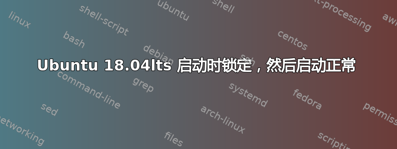 Ubuntu 18.04lts 启动时锁定，然后启动正常