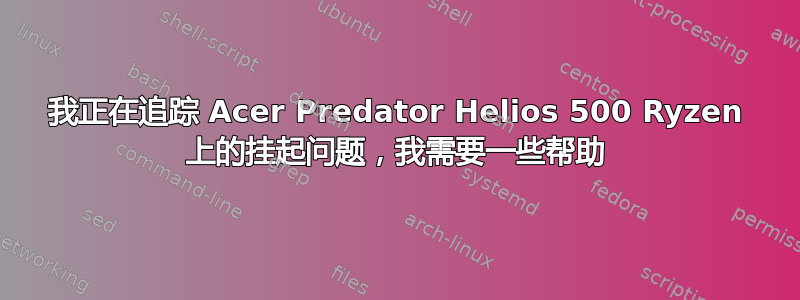 我正在追踪 Acer Predator Helios 500 Ryzen 上的挂起问题，我需要一些帮助