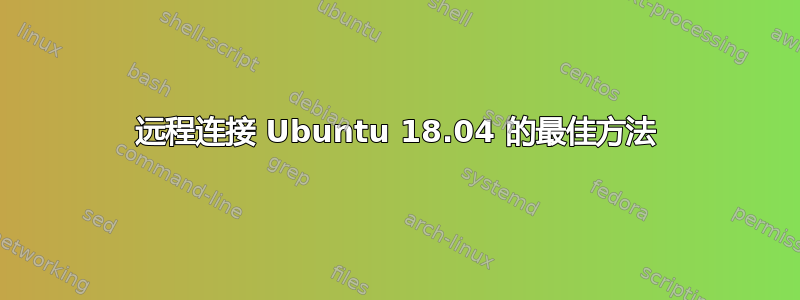 远程连接 Ubuntu 18.04 的最佳方法