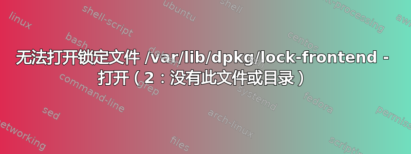 无法打开锁定文件 /var/lib/dpkg/lock-frontend - 打开（2：没有此文件或目录）