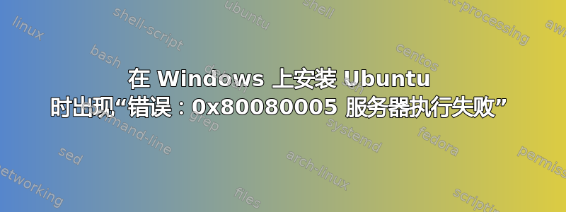 在 Windows 上安装 Ubuntu 时出现“错误：0x80080005 服务器执行失败”