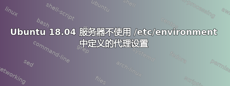 Ubuntu 18.04 服务器不使用 /etc/environment 中定义的代理设置