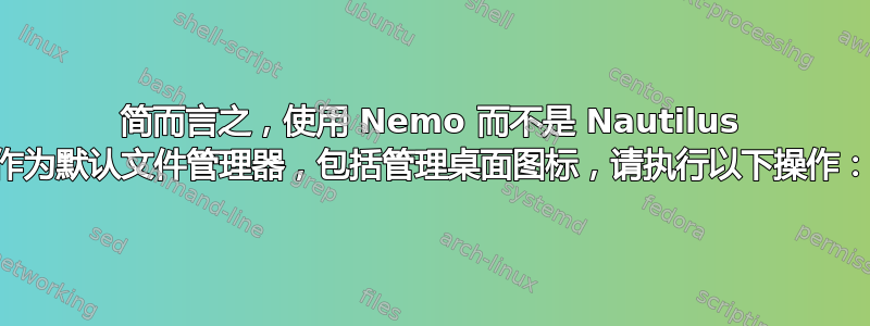 简而言之，使用 Nemo 而不是 Nautilus 作为默认文件管理器，包括管理桌面图标，请执行以下操作：