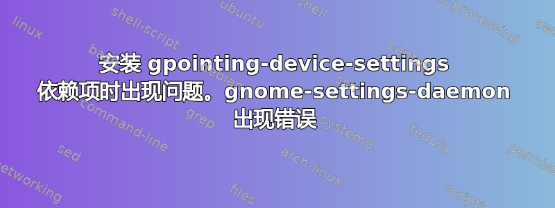 安装 gpointing-device-settings 依赖项时出现问题。gnome-settings-daemon 出现错误