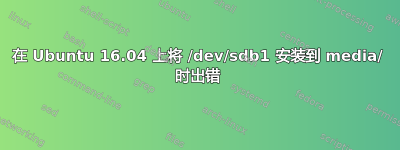 在 Ubuntu 16.04 上将 /dev/sdb1 安装到 media/ 时出错