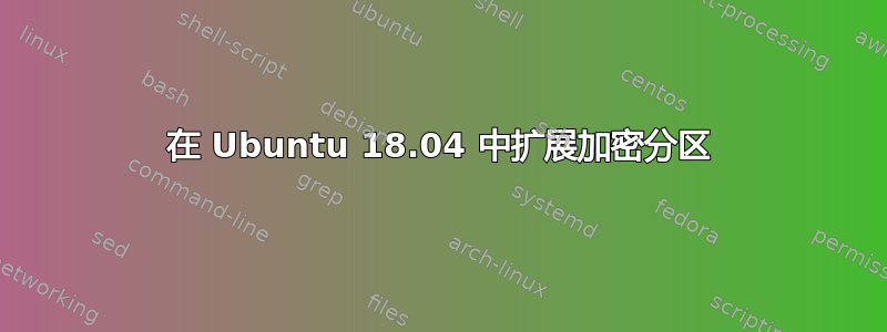 在 Ubuntu 18.04 中扩展加密分区