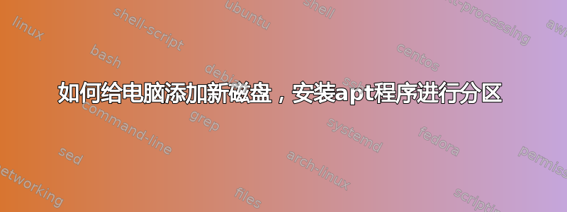 如何给电脑添加新磁盘，安装apt程序进行分区