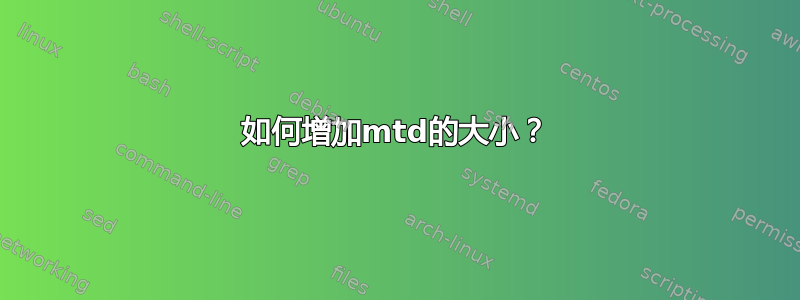 如何增加mtd的大小？