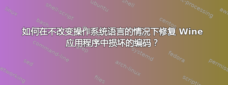 如何在不改变操作系统语言的情况下修复 Wine 应用程序中损坏的编码？