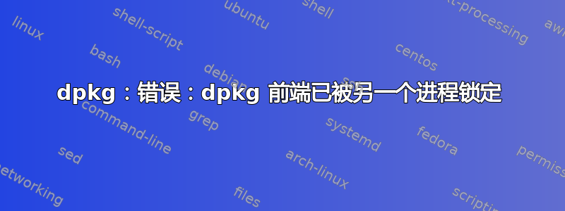 dpkg：错误：dpkg 前端已被另一个进程锁定