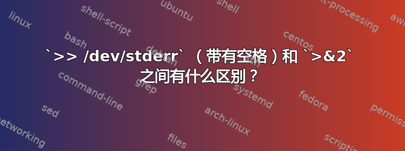 `>> /dev/stderr` （带有空格）和 `>&2` 之间有什么区别？