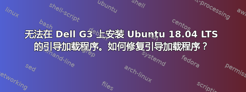 无法在 Dell G3 上安装 Ubuntu 18.04 LTS 的引导加载程序。如何修复引导加载程序？