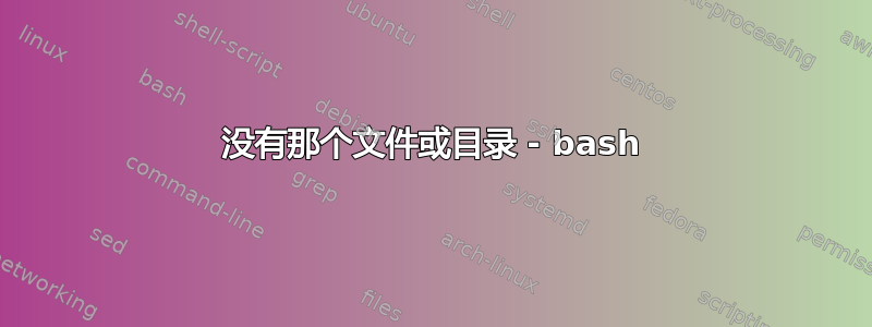 没有那个文件或目录 - bash