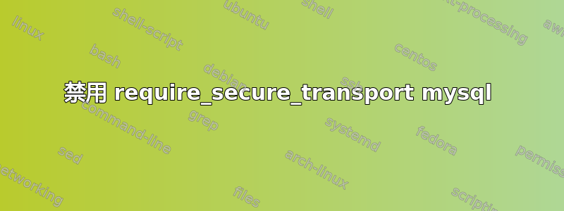 禁用 require_secure_transport mysql