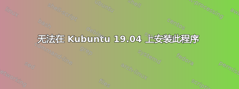 无法在 Kubuntu 19.04 上安装此程序