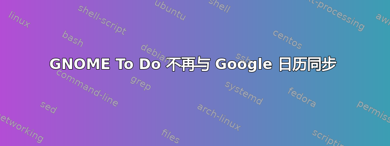 GNOME To Do 不再与 Google 日历同步