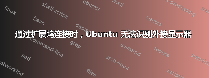 通过扩展坞连接时，Ubuntu 无法识别外接显示器